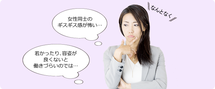 「女性同士のギスギス感が怖い…」「若かったり､容姿が良くないと働きづらいのでは…」